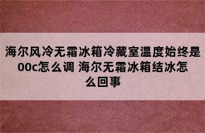 海尔风冷无霜冰箱冷藏室温度始终是00c怎么调 海尔无霜冰箱结冰怎么回事